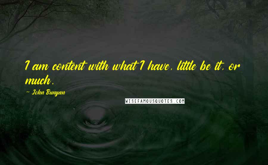 John Bunyan Quotes: I am content with what I have, little be it, or much.