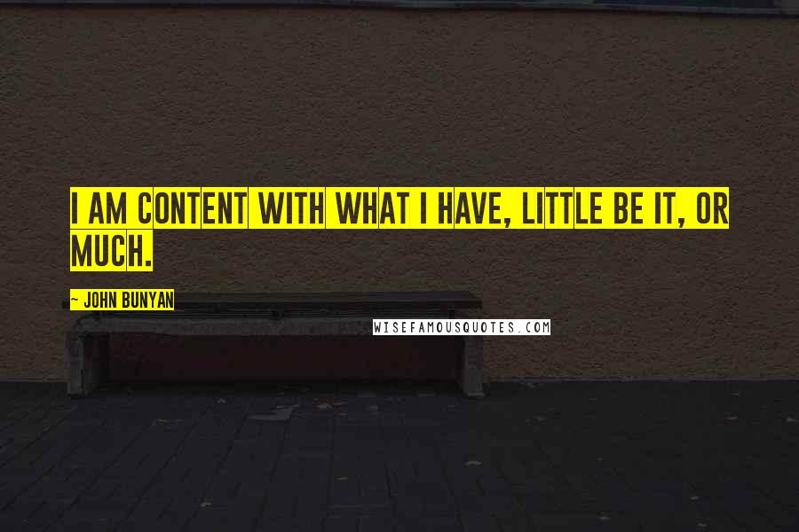 John Bunyan Quotes: I am content with what I have, little be it, or much.