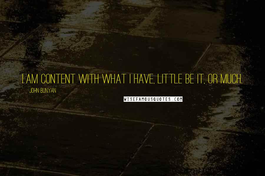 John Bunyan Quotes: I am content with what I have, little be it, or much.