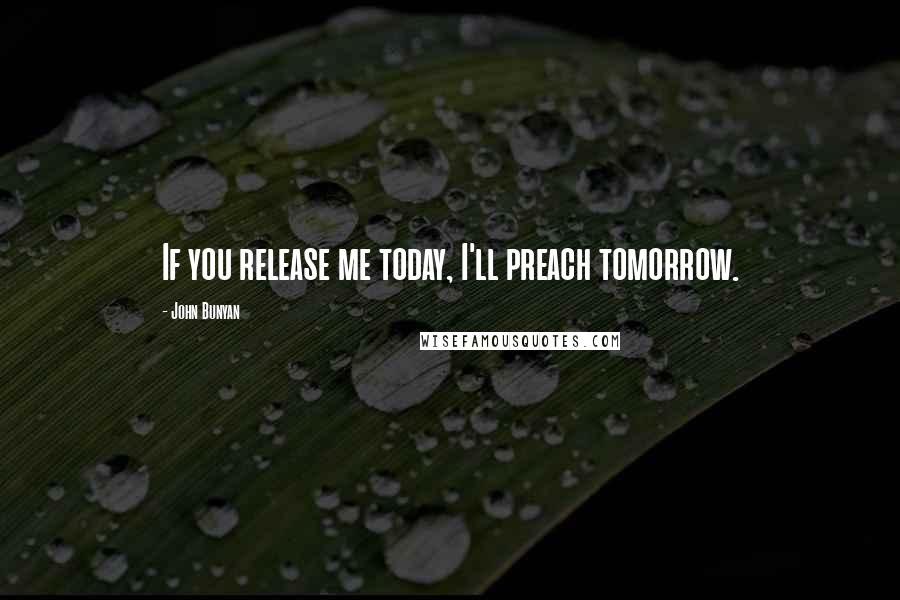 John Bunyan Quotes: If you release me today, I'll preach tomorrow.