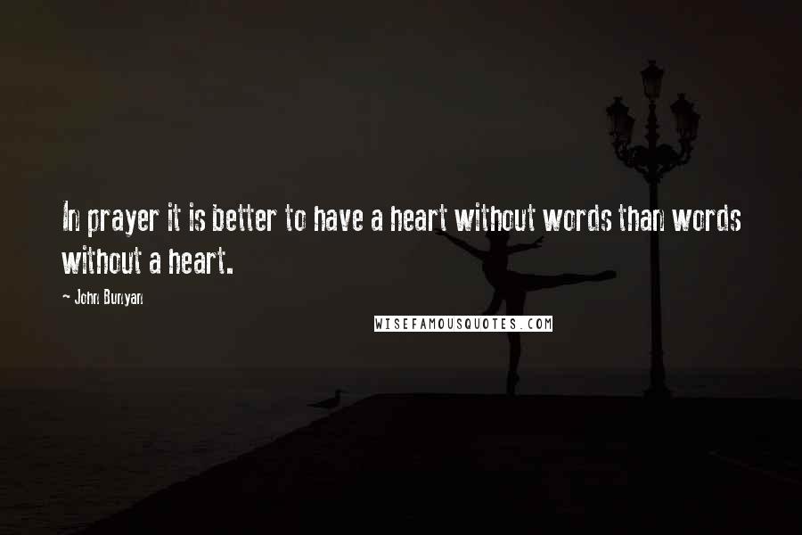 John Bunyan Quotes: In prayer it is better to have a heart without words than words without a heart.