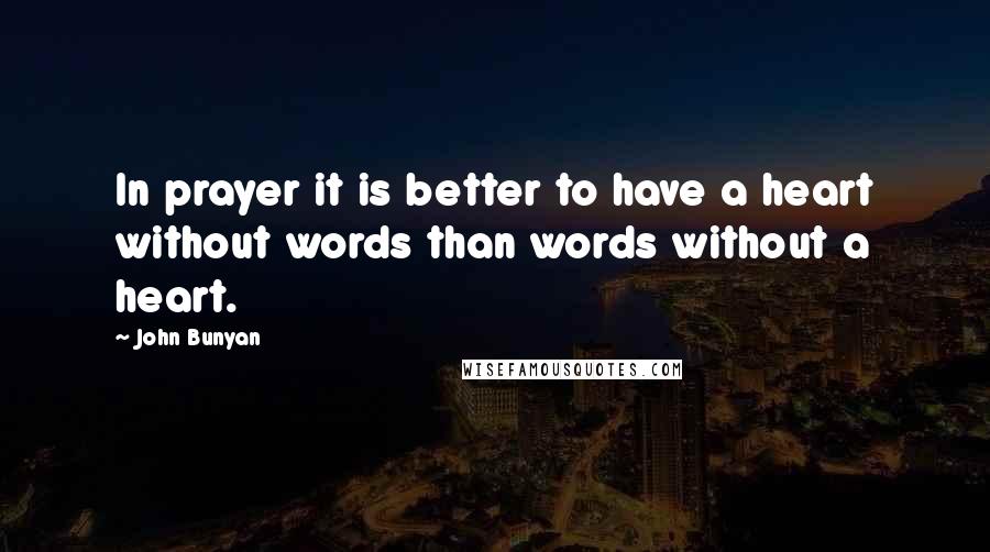 John Bunyan Quotes: In prayer it is better to have a heart without words than words without a heart.