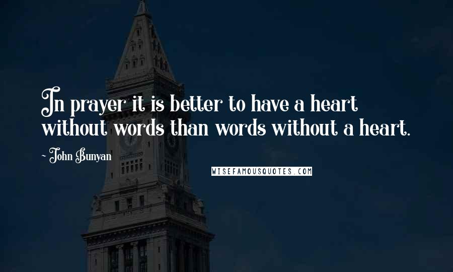 John Bunyan Quotes: In prayer it is better to have a heart without words than words without a heart.
