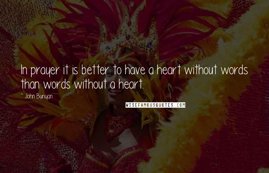 John Bunyan Quotes: In prayer it is better to have a heart without words than words without a heart.