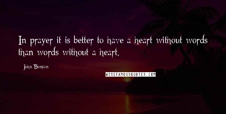 John Bunyan Quotes: In prayer it is better to have a heart without words than words without a heart.