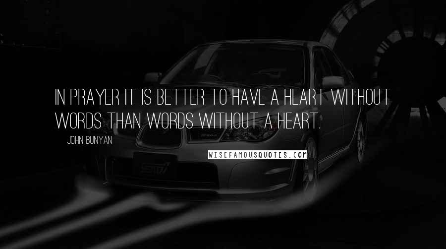 John Bunyan Quotes: In prayer it is better to have a heart without words than words without a heart.