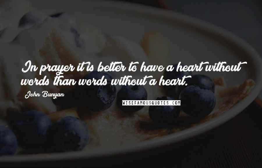 John Bunyan Quotes: In prayer it is better to have a heart without words than words without a heart.