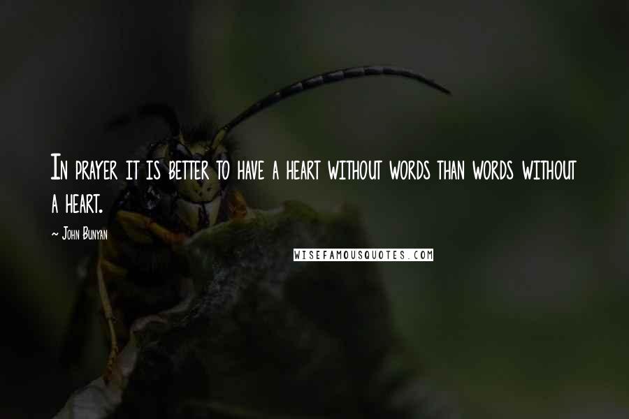 John Bunyan Quotes: In prayer it is better to have a heart without words than words without a heart.