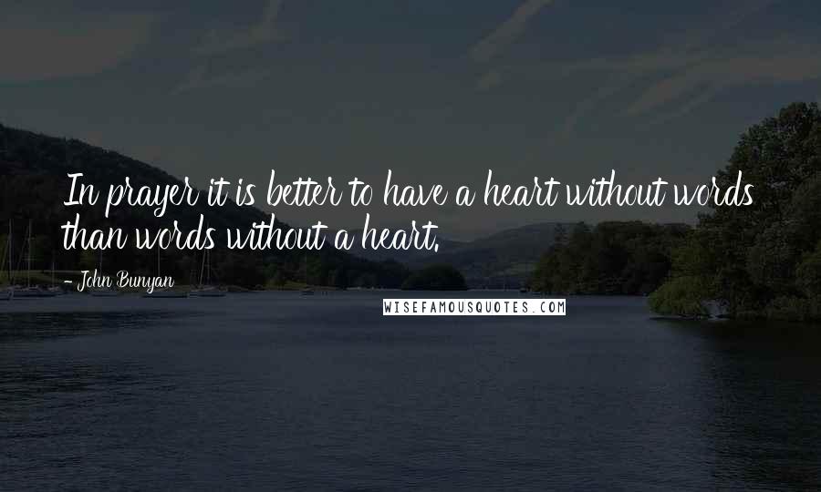 John Bunyan Quotes: In prayer it is better to have a heart without words than words without a heart.