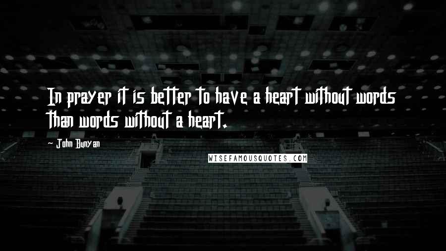 John Bunyan Quotes: In prayer it is better to have a heart without words than words without a heart.