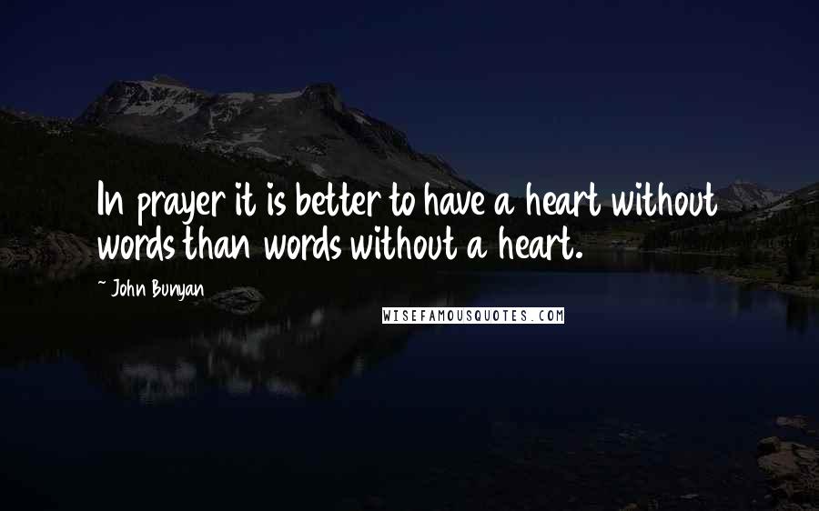 John Bunyan Quotes: In prayer it is better to have a heart without words than words without a heart.