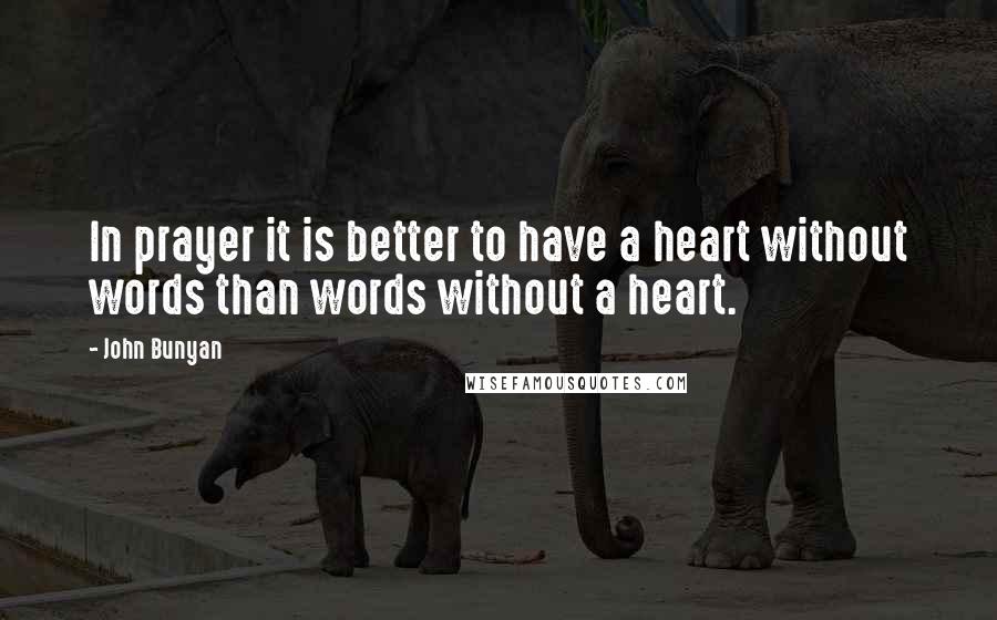 John Bunyan Quotes: In prayer it is better to have a heart without words than words without a heart.