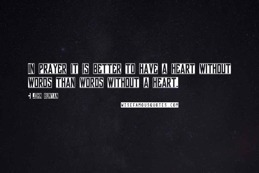 John Bunyan Quotes: In prayer it is better to have a heart without words than words without a heart.