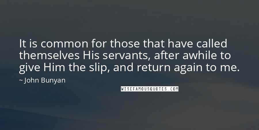 John Bunyan Quotes: It is common for those that have called themselves His servants, after awhile to give Him the slip, and return again to me.