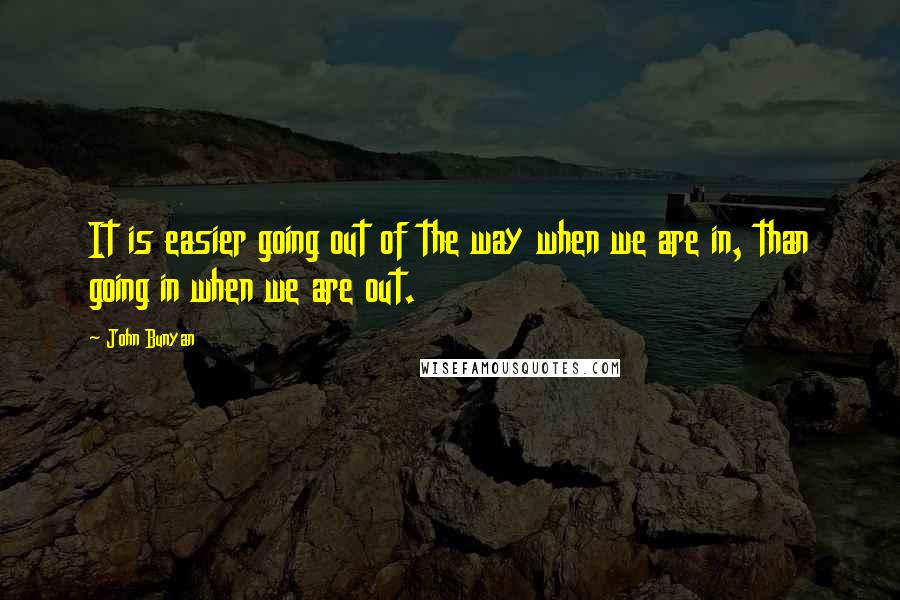 John Bunyan Quotes: It is easier going out of the way when we are in, than going in when we are out.