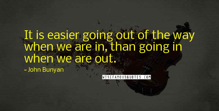 John Bunyan Quotes: It is easier going out of the way when we are in, than going in when we are out.