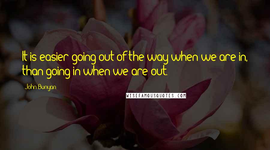 John Bunyan Quotes: It is easier going out of the way when we are in, than going in when we are out.