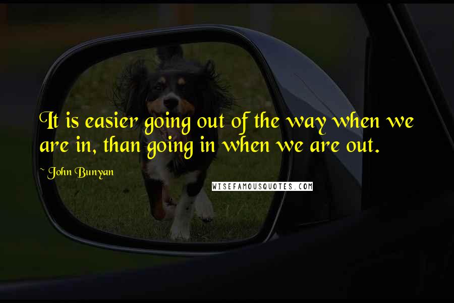 John Bunyan Quotes: It is easier going out of the way when we are in, than going in when we are out.