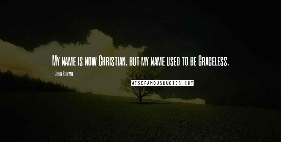 John Bunyan Quotes: My name is now Christian, but my name used to be Graceless.