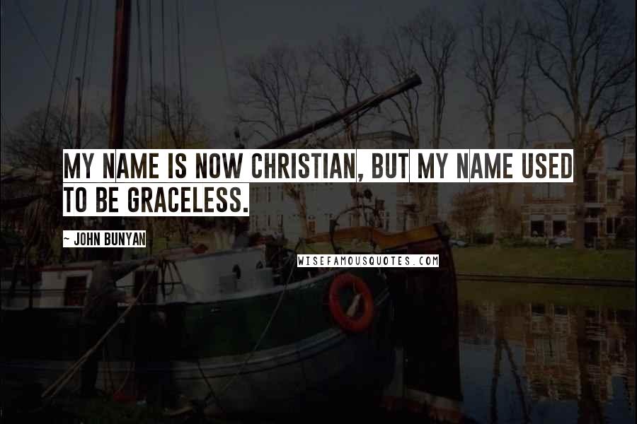 John Bunyan Quotes: My name is now Christian, but my name used to be Graceless.