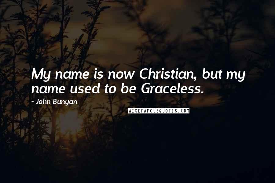 John Bunyan Quotes: My name is now Christian, but my name used to be Graceless.