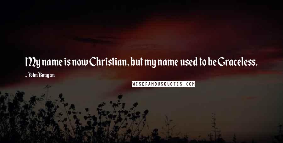 John Bunyan Quotes: My name is now Christian, but my name used to be Graceless.