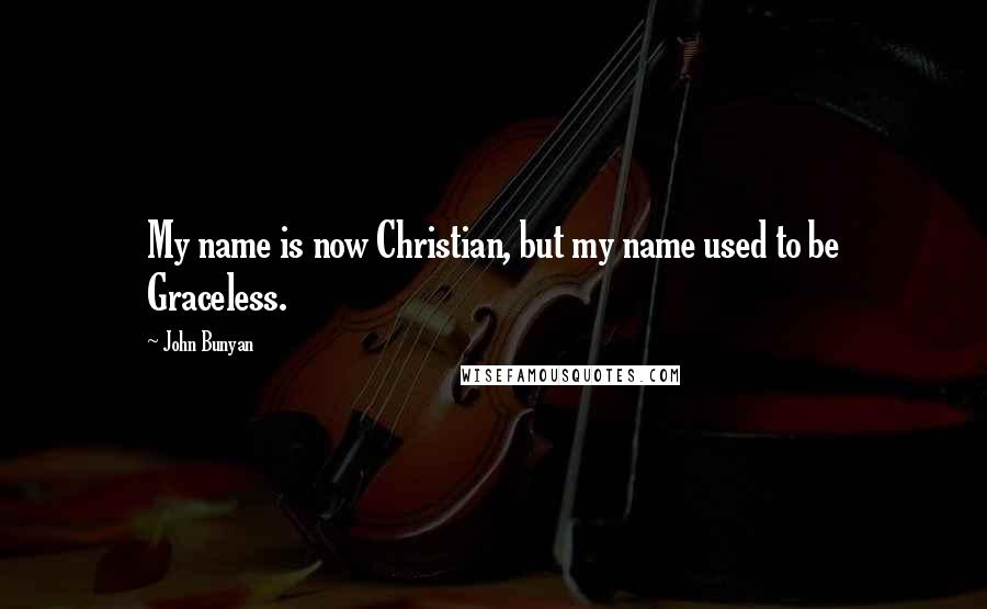 John Bunyan Quotes: My name is now Christian, but my name used to be Graceless.