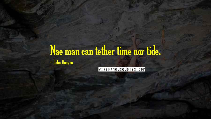 John Bunyan Quotes: Nae man can tether time nor tide.