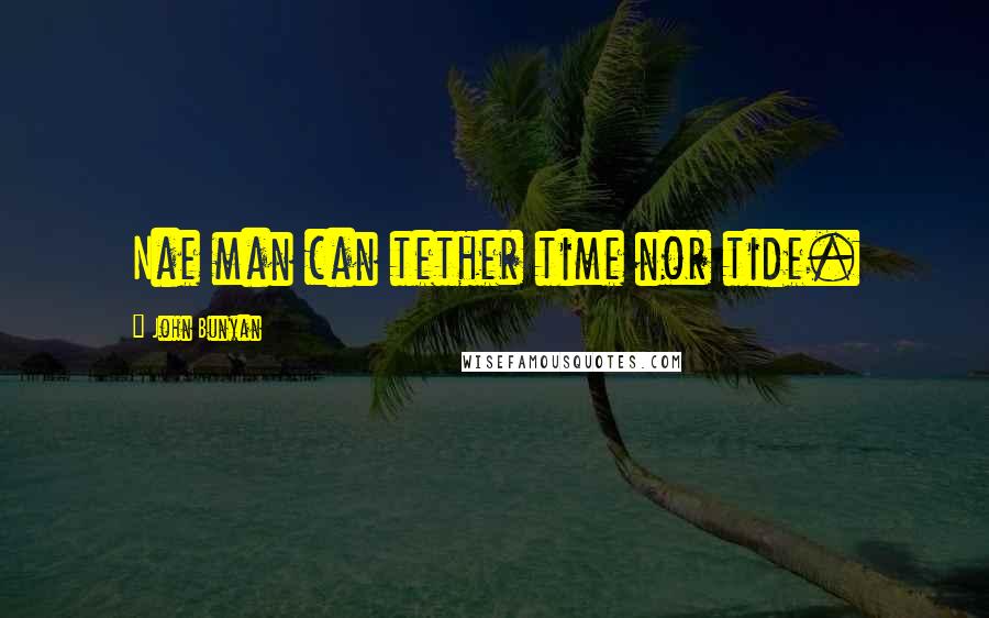 John Bunyan Quotes: Nae man can tether time nor tide.