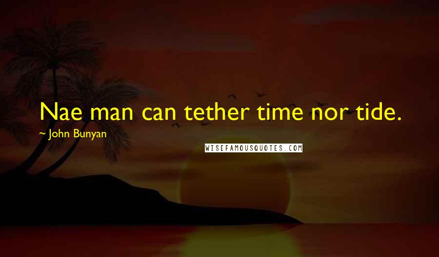 John Bunyan Quotes: Nae man can tether time nor tide.