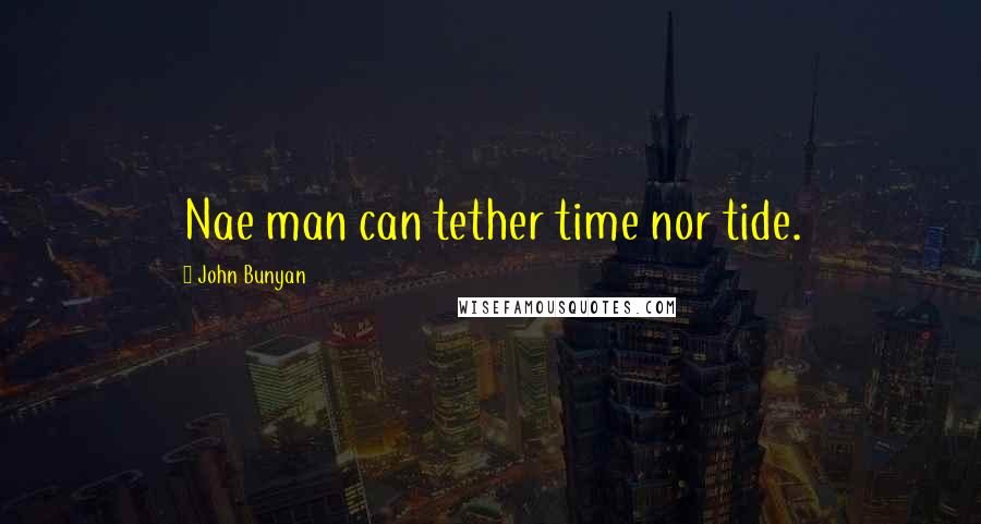 John Bunyan Quotes: Nae man can tether time nor tide.