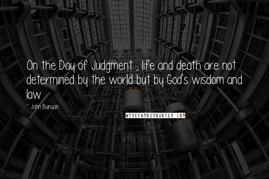 John Bunyan Quotes: On the Day of Judgment , life and death are not determined by the world but by God's wisdom and law