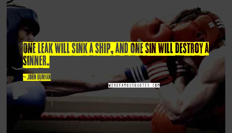 John Bunyan Quotes: One leak will sink a ship, and one sin will destroy a sinner.