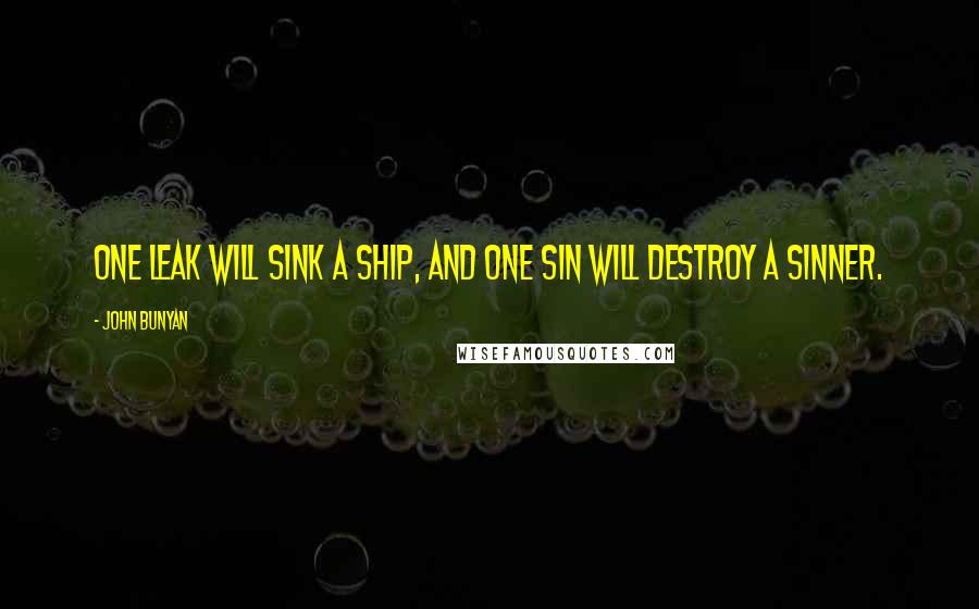John Bunyan Quotes: One leak will sink a ship, and one sin will destroy a sinner.