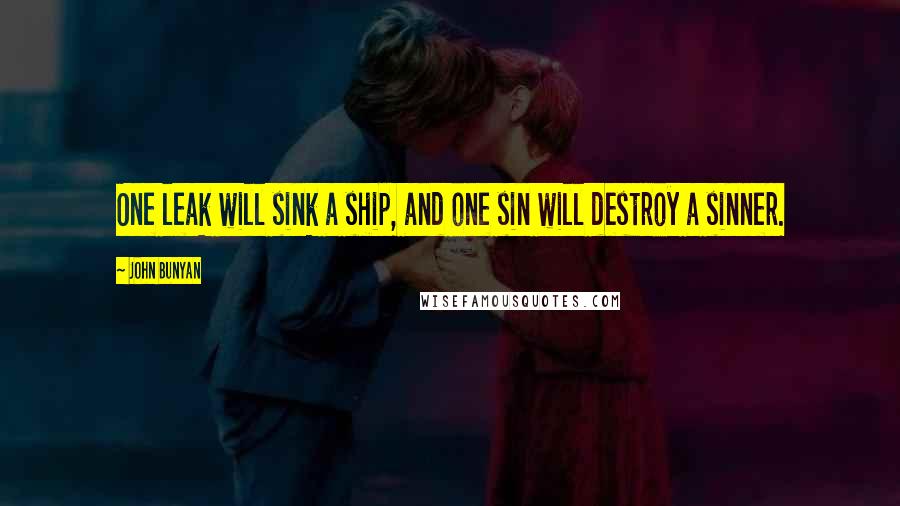 John Bunyan Quotes: One leak will sink a ship, and one sin will destroy a sinner.