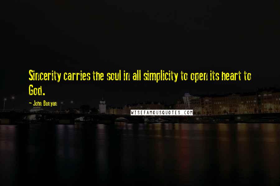 John Bunyan Quotes: Sincerity carries the soul in all simplicity to open its heart to God.