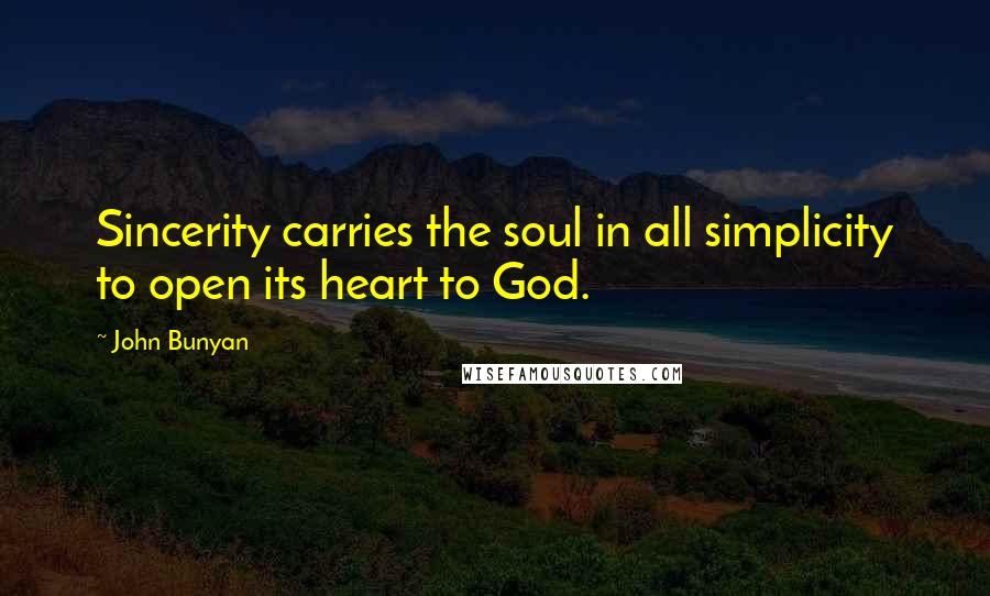 John Bunyan Quotes: Sincerity carries the soul in all simplicity to open its heart to God.