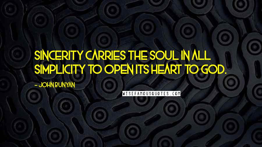 John Bunyan Quotes: Sincerity carries the soul in all simplicity to open its heart to God.