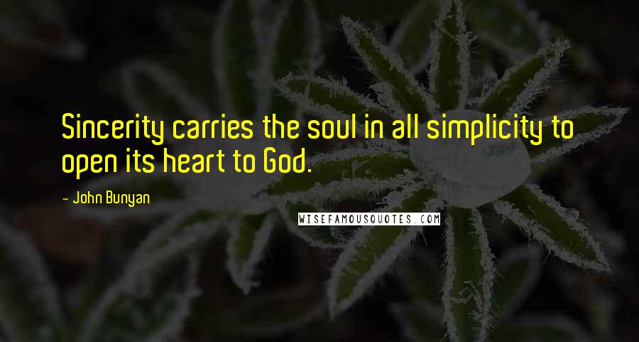 John Bunyan Quotes: Sincerity carries the soul in all simplicity to open its heart to God.