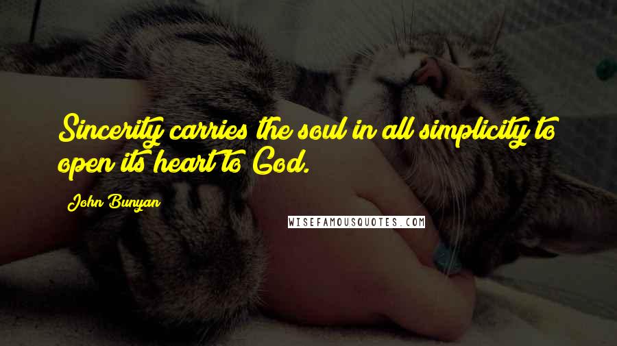 John Bunyan Quotes: Sincerity carries the soul in all simplicity to open its heart to God.