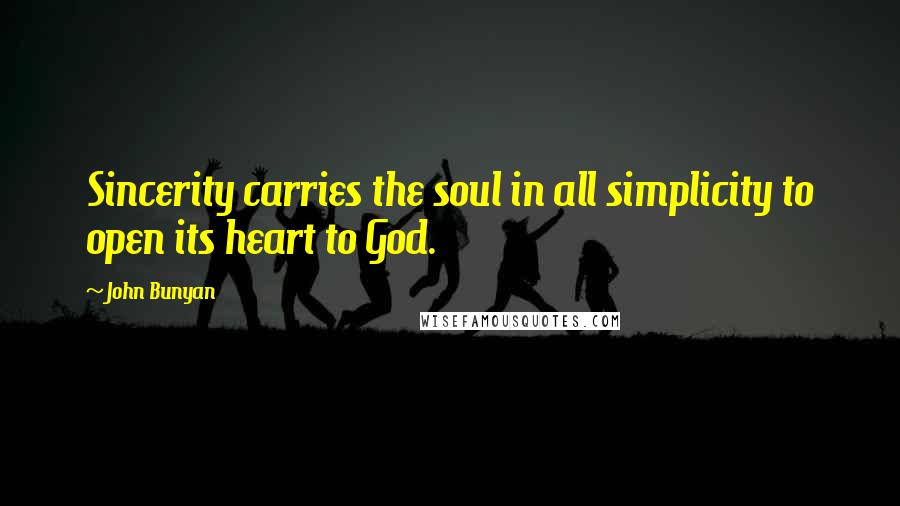 John Bunyan Quotes: Sincerity carries the soul in all simplicity to open its heart to God.