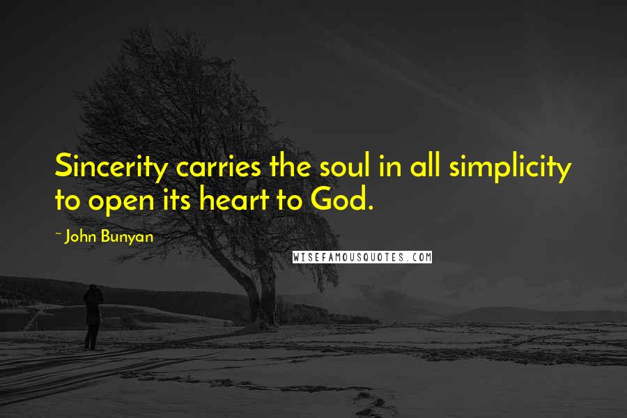 John Bunyan Quotes: Sincerity carries the soul in all simplicity to open its heart to God.