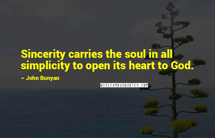 John Bunyan Quotes: Sincerity carries the soul in all simplicity to open its heart to God.