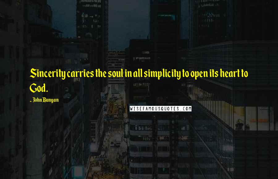 John Bunyan Quotes: Sincerity carries the soul in all simplicity to open its heart to God.