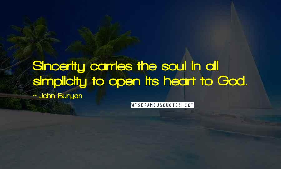 John Bunyan Quotes: Sincerity carries the soul in all simplicity to open its heart to God.