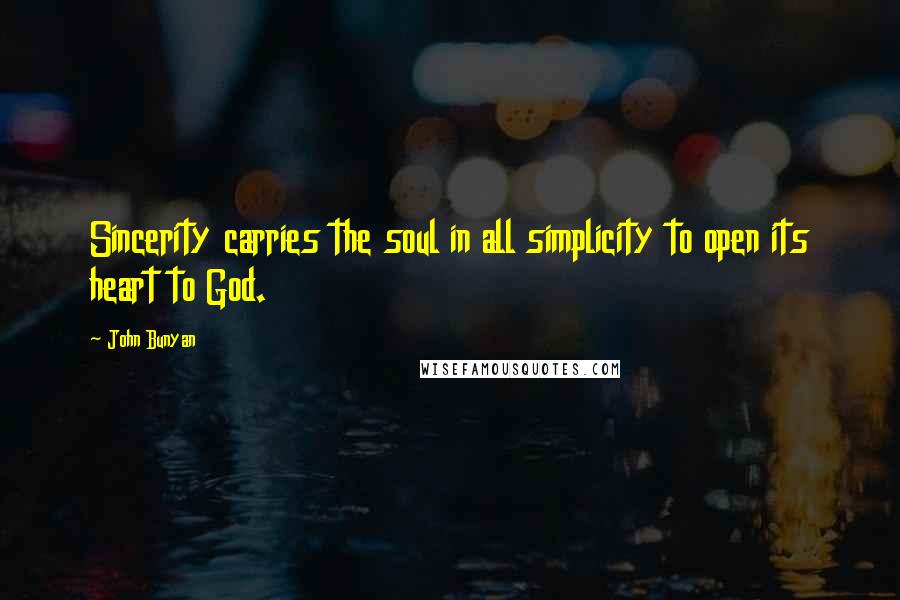 John Bunyan Quotes: Sincerity carries the soul in all simplicity to open its heart to God.