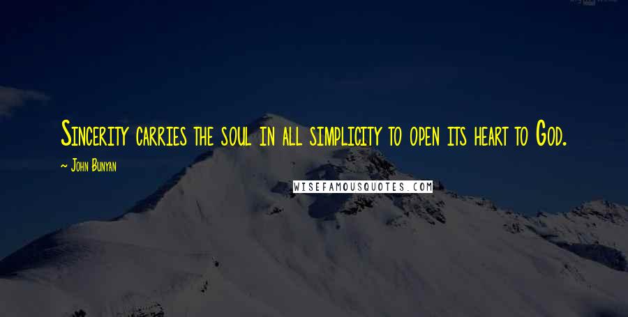 John Bunyan Quotes: Sincerity carries the soul in all simplicity to open its heart to God.