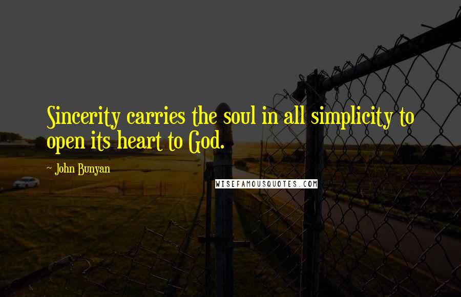 John Bunyan Quotes: Sincerity carries the soul in all simplicity to open its heart to God.