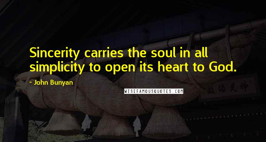 John Bunyan Quotes: Sincerity carries the soul in all simplicity to open its heart to God.