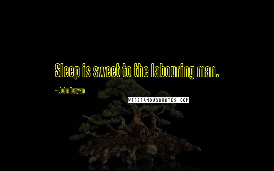 John Bunyan Quotes: Sleep is sweet to the labouring man.